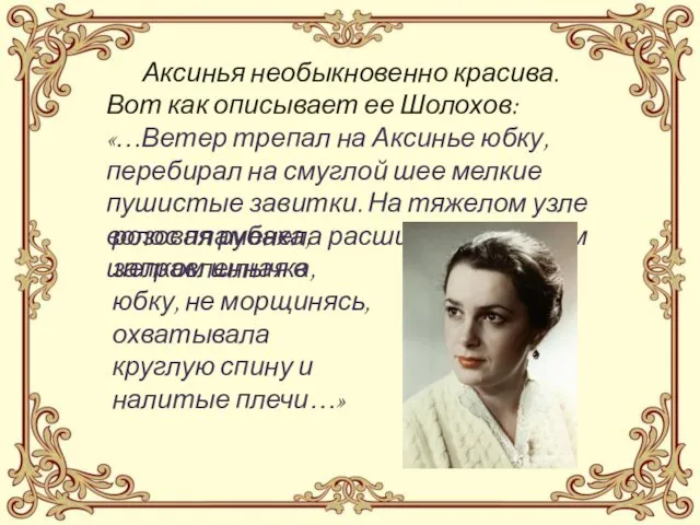 Аксинья необыкновенно красива. Вот как описывает ее Шолохов: «…Ветер трепал на