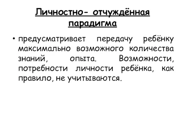 Личностно- отчуждённая парадигма предусматривает передачу ребёнку максимально возможного количества знаний, опыта.