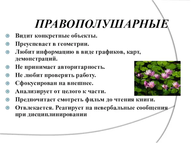 ПРАВОПОЛУШАРНЫЕ Видит конкретные объекты. Преуспевает в геометрии. Любит информацию в виде