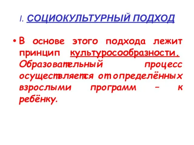 I. СОЦИОКУЛЬТУРНЫЙ ПОДХОД В основе этого подхода лежит принцип культуросообразности. Образовательный