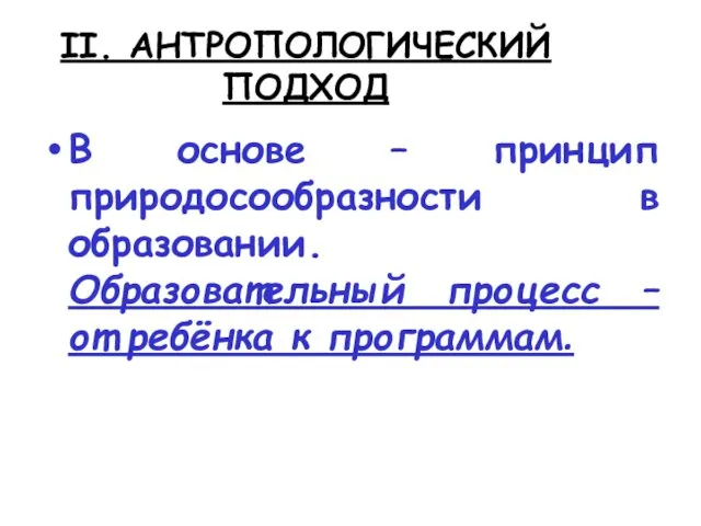 II. АНТРОПОЛОГИЧЕСКИЙ ПОДХОД В основе – принцип природосообразности в образовании. Образовательный