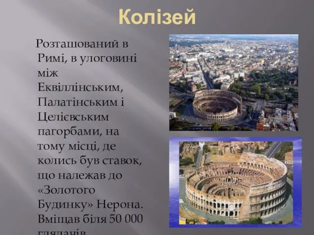 Колізей Розташований в Римі, в улоговині між Еквіллінським, Палатінським і Целієвським