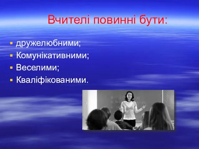 Вчителі повинні бути: дружелюбними; Комунікативними; Веселими; Кваліфікованими.