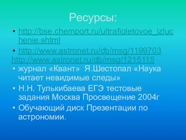 Ресурсы: http://bse.chemport.ru/ultrafioletovoe_izluchenie.shtml http://www.astronet.ru/db/msg/1199703 http://www.astronet.ru/db/msg/1215115 журнал «Квант» Я.Шестопал «Наука читает невидимые следы»