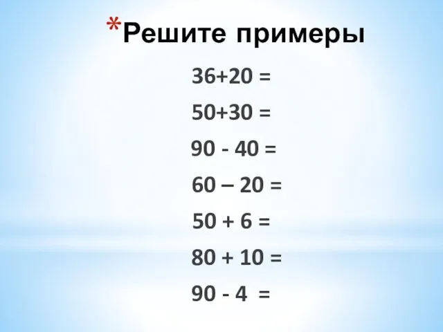 Решите примеры 36+20 = 50+30 = 90 - 40 = 60