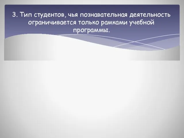 3. Тип студентов, чья познавательная деятельность ограничивается только рамками учебной программы.