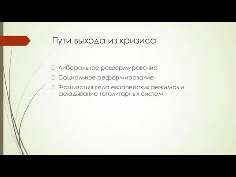 Пути выхода из кризиса Либеральное реформирование Социальное реформирование Фашизация ряда европейских режимов и складывание тоталитарных систем