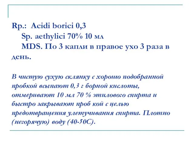 Rp.: Acidi borici 0,3 Sp. aethylici 70% 10 мл MDS. По