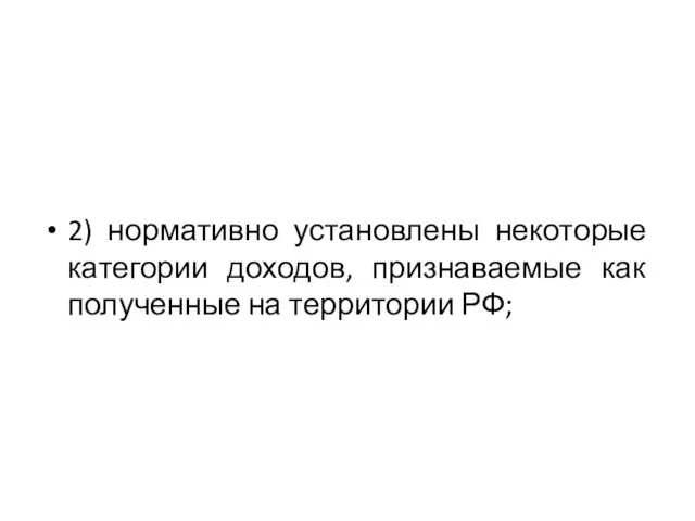 2) нормативно установлены некоторые категории доходов, признаваемые как полученные на территории РФ;