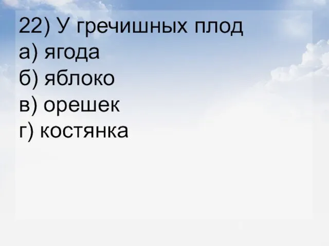 22) У гречишных плод а) ягода б) яблоко в) орешек г) костянка