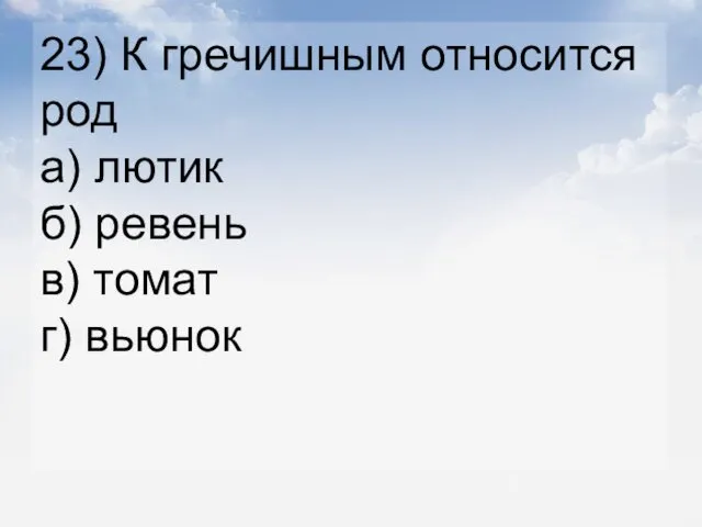 23) К гречишным относится род а) лютик б) ревень в) томат г) вьюнок