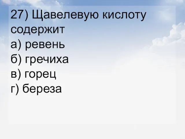 27) Щавелевую кислоту содержит а) ревень б) гречиха в) горец г) береза