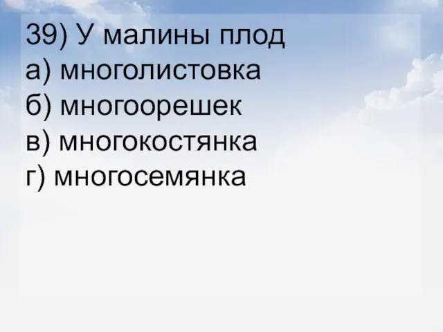 39) У малины плод а) многолистовка б) многоорешек в) многокостянка г) многосемянка