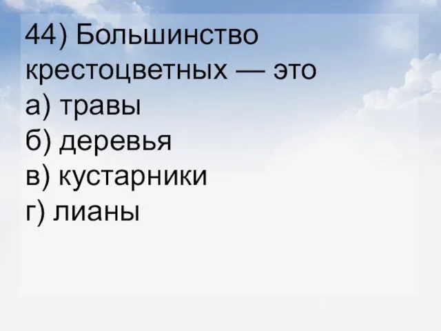 44) Большинство крестоцветных — это а) травы б) деревья в) кустарники г) лианы