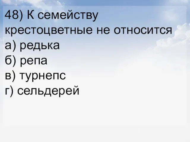 48) К семейству крестоцветные не относится а) редька б) репа в) турнепс г) сельдерей