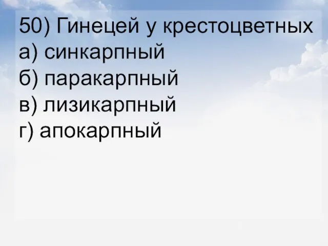 50) Гинецей у крестоцветных а) синкарпный б) паракарпный в) лизикарпный г) апокарпный