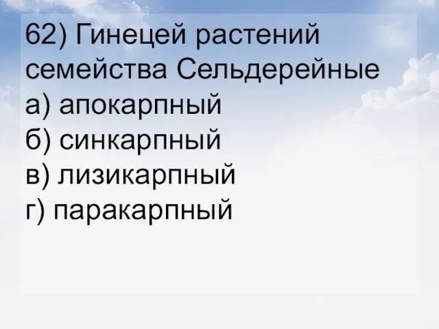 62) Гинецей растений семейства Сельдерейные а) апокарпный б) синкарпный в) лизикарпный г) паракарпный