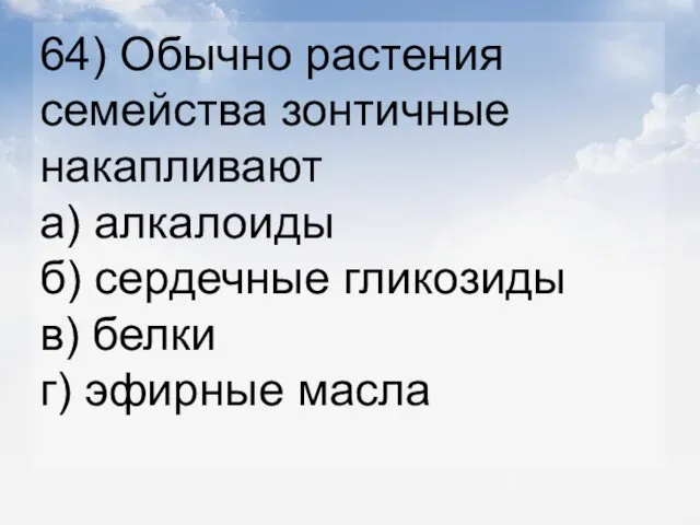 64) Обычно растения семейства зонтичные накапливают а) алкалоиды б) сердечные гликозиды в) белки г) эфирные масла