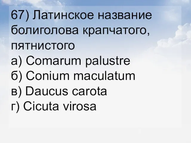67) Латинское название болиголова крапчатого, пятнистого а) Сomarum palustre б) Conium