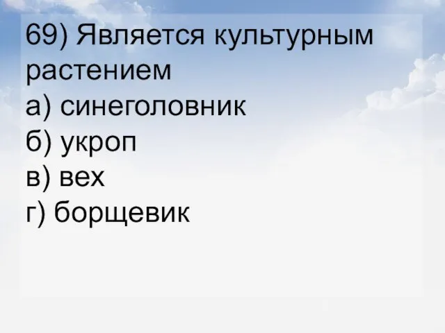 69) Является культурным растением а) синеголовник б) укроп в) вех г) борщевик