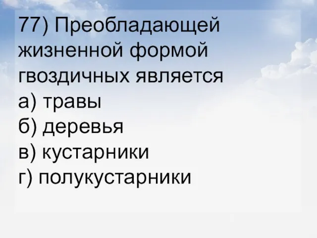 77) Преобладающей жизненной формой гвоздичных является а) травы б) деревья в) кустарники г) полукустарники