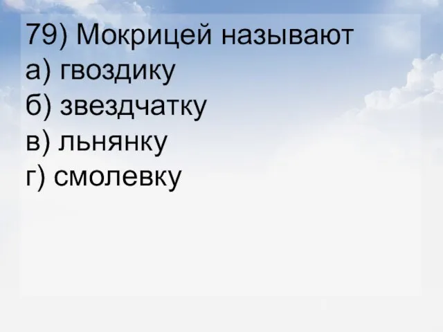 79) Мокрицей называют а) гвоздику б) звездчатку в) льнянку г) смолевку