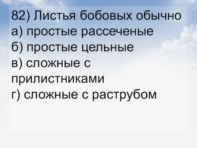 82) Листья бобовых обычно а) простые рассеченые б) простые цельные в)