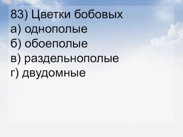 83) Цветки бобовых а) однополые б) обоеполые в) раздельнополые г) двудомные