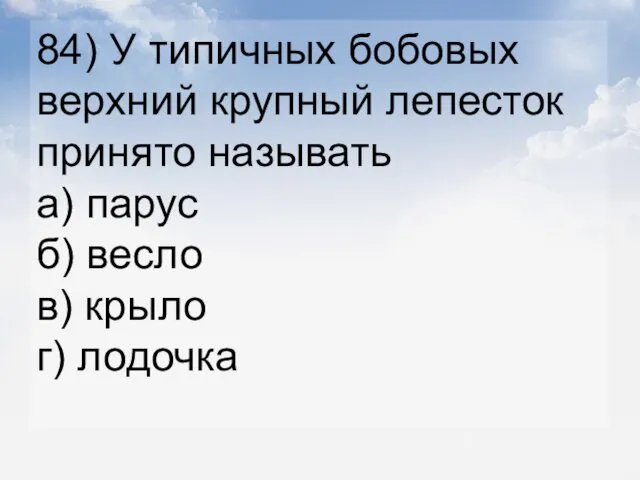 84) У типичных бобовых верхний крупный лепесток принято называть а) парус