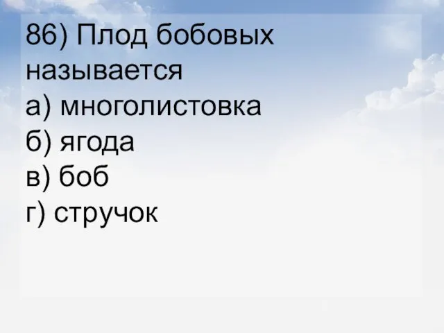 86) Плод бобовых называется а) многолистовка б) ягода в) боб г) стручок