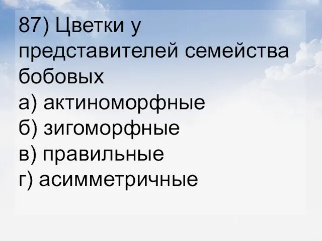 87) Цветки у представителей семейства бобовых а) актиноморфные б) зигоморфные в) правильные г) асимметричные