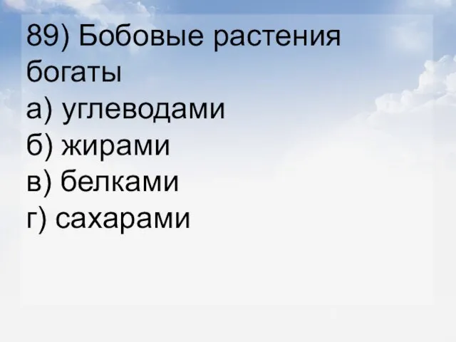 89) Бобовые растения богаты а) углеводами б) жирами в) белками г) сахарами