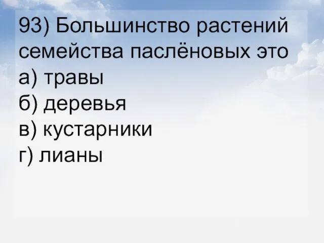 93) Большинство растений семейства паслёновых это а) травы б) деревья в) кустарники г) лианы