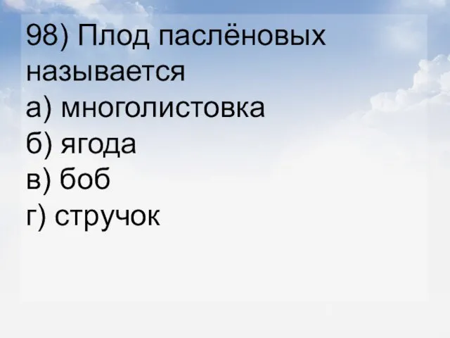 98) Плод паслёновых называется а) многолистовка б) ягода в) боб г) стручок