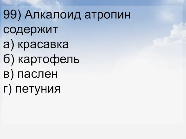 99) Алкалоид атропин содержит а) красавка б) картофель в) паслен г) петуния