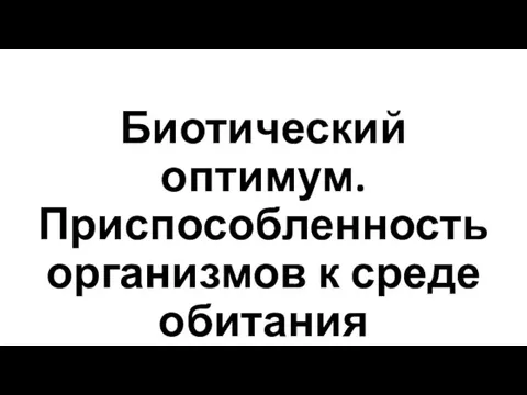 Биотический оптимум. Приспособленность организмов к среде обитания