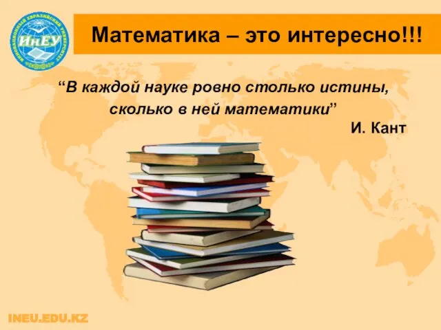 Математика – это интересно!!! INEU.EDU.KZ “В каждой науке ровно столько истины,