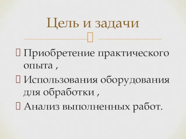 Приобретение практического опыта , Использования оборудования для обработки , Анализ выполненных работ. Цель и задачи