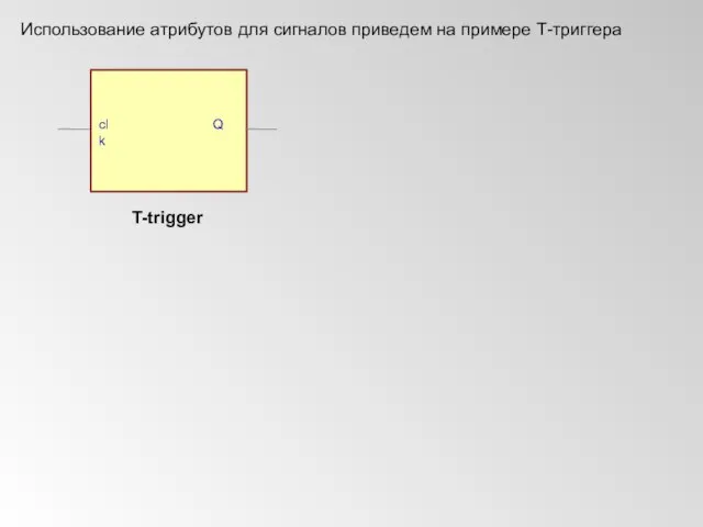 Использование атрибутов для сигналов приведем на примере Т-триггера T-trigger