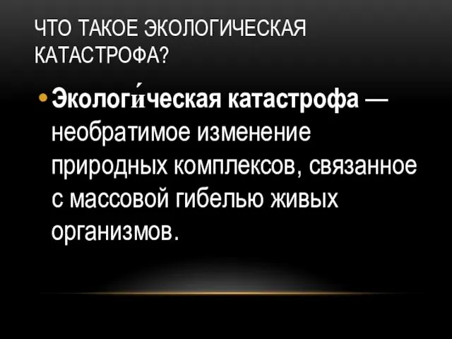 ЧТО ТАКОЕ ЭКОЛОГИЧЕСКАЯ КАТАСТРОФА? Экологи́ческая катастрофа — необратимое изменение природных комплексов,