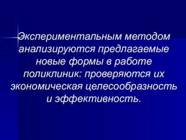 Экспериментальным методом анализируются предлагаемые новые формы в работе поликлиник: проверяются их экономическая целесообразность и эффективность.