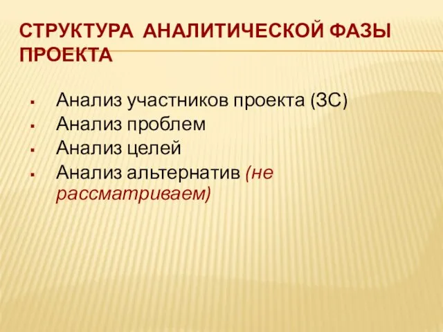 Анализ участников проекта (ЗС) Анализ проблем Анализ целей Анализ альтернатив (не рассматриваем) СТРУКТУРА АНАЛИТИЧЕСКОЙ ФАЗЫ ПРОЕКТА