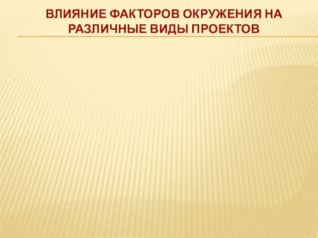 ВЛИЯНИЕ ФАКТОРОВ ОКРУЖЕНИЯ НА РАЗЛИЧНЫЕ ВИДЫ ПРОЕКТОВ