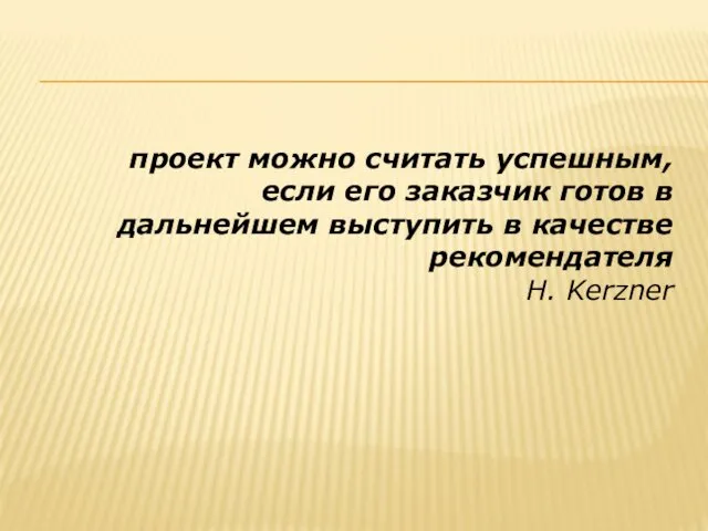 проект можно считать успешным, если его заказчик готов в дальнейшем выступить в качестве рекомендателя H. Kerzner