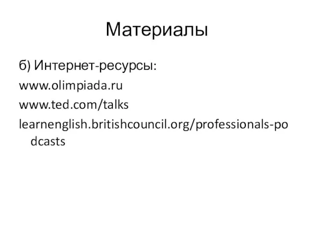 Материалы б) Интернет-ресурсы: www.olimpiada.ru www.ted.com/talks learnenglish.britishcouncil.org/professionals-podcasts