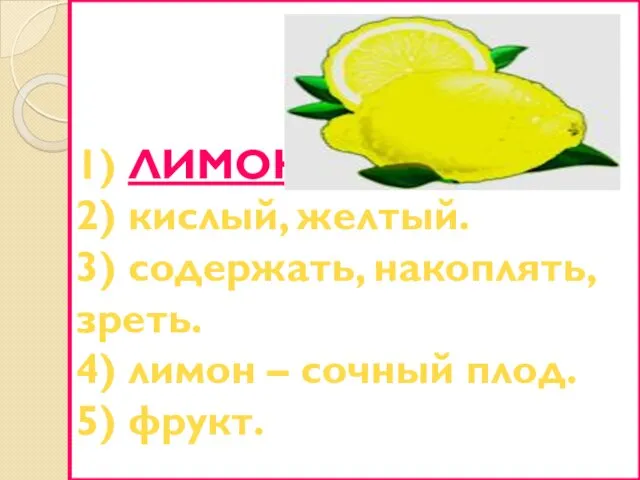 1) ЛИМОН. 2) кислый, желтый. 3) содержать, накоплять, зреть. 4) лимон – сочный плод. 5) фрукт.