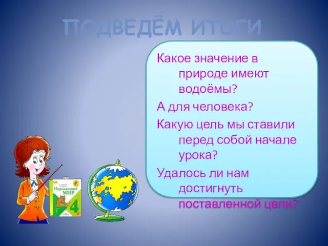 ПОДВЕДЁМ ИТОГИ Какое значение в природе имеют водоёмы? А для человека?