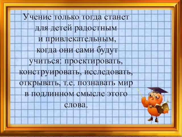 Учение только тогда станет для детей радостным и привлекательным, когда они