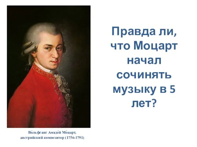 Во́льфганг Амаде́й Мо́царт, австрийский композитор (1756-1791) Правда ли, что Моцарт начал сочинять музыку в 5 лет?