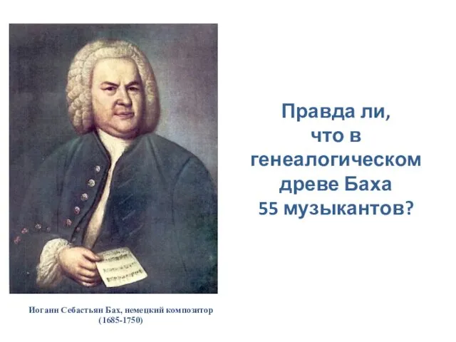 Иоганн Себастьян Бах, немецкий композитор (1685-1750) Правда ли, что в генеалогическом древе Баха 55 музыкантов?